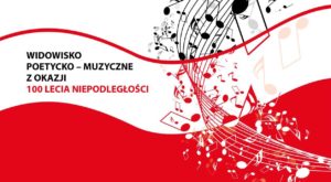 Widowisko poetycko ? muzyczne z okazji 100 Lecia Niepodległości Widowisko poetycko ? muzyczne z okazji 100 Lecia Niepodległości