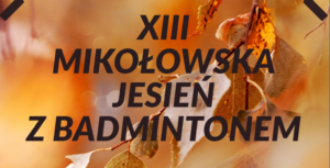 XIII Mikołowska Jesień z Badmintonem Turniej dla uczniów mikołowskich szkół XIII Mikołowska Jesień z Badmintonem Turniej dla uczniów mikołowskich szkół